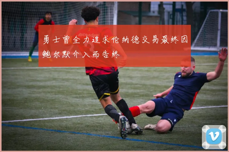 勇士曾全力追求伦纳德交易最终因鲍尔默介入而告终