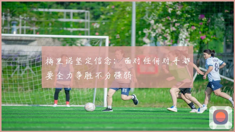 梅里诺坚定信念：面对任何对手都要全力争胜不分强弱