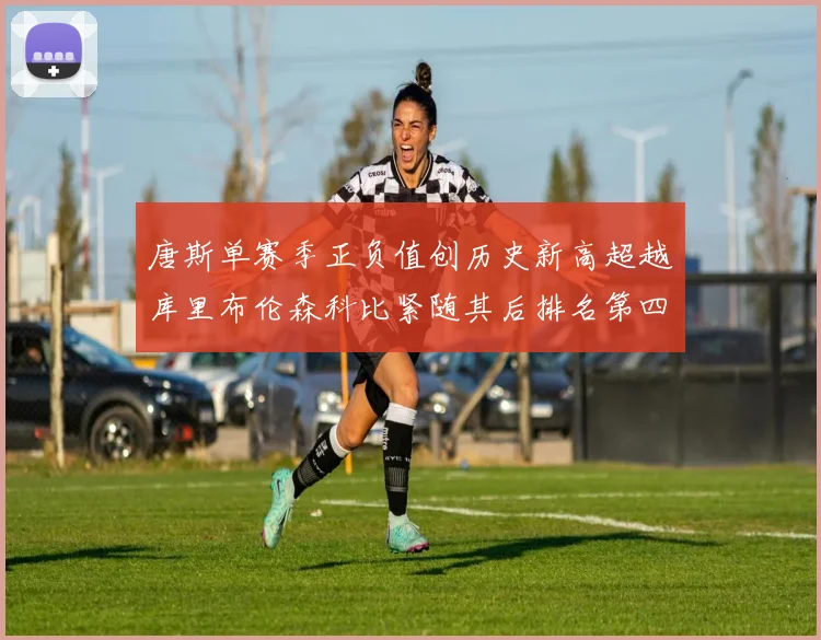 唐斯单赛季正负值创历史新高超越库里布伦森科比紧随其后排名第四