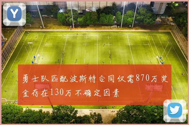 勇士队匹配波斯特合同仅需870万奖金存在130万不确定因素