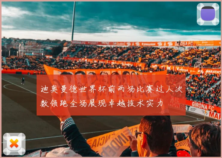 迪奥曼德世界杯前两场比赛过人次数领跑全场展现卓越技术实力