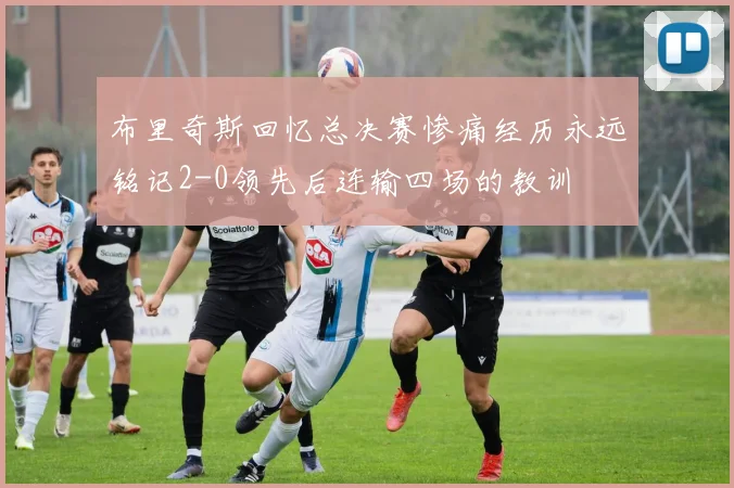 布里奇斯回忆总决赛惨痛经历永远铭记2-0领先后连输四场的教训
